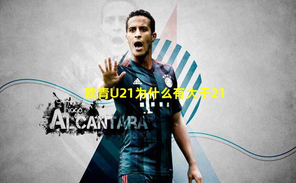 欧青U21为什么有大于21