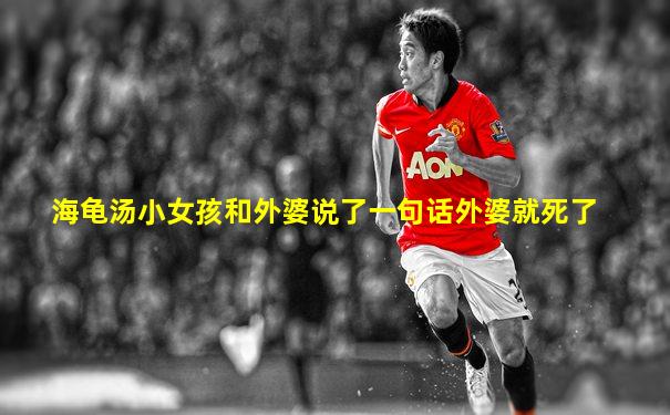 海龟汤小女孩和外婆说了一句话外婆就死了