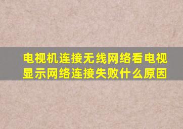电视机连接无线网络看电视显示网络连接失败什么原因