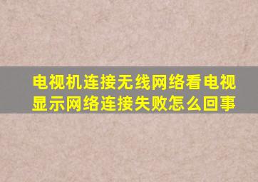 电视机连接无线网络看电视显示网络连接失败怎么回事