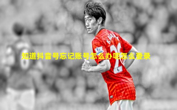 知道抖音号忘记账号怎么办呢怎么登录