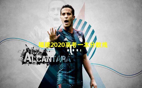 福建2020高考一本分数线