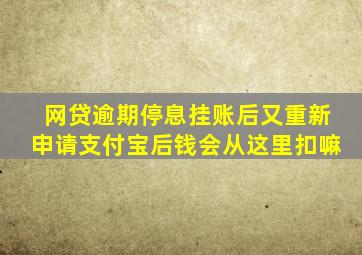 网贷逾期停息挂账后又重新申请支付宝后钱会从这里扣嘛