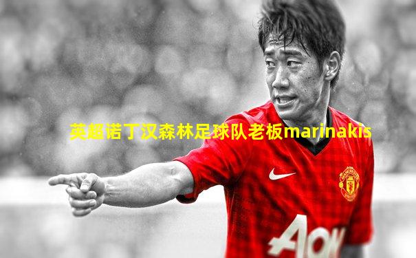 英超诺丁汉森林足球队老板marinakis