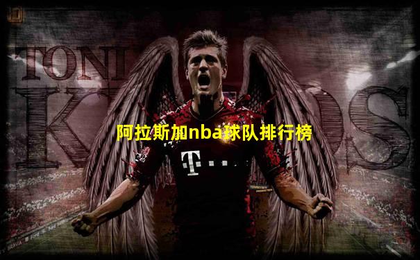 阿拉斯加nba球队排行榜