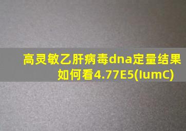 高灵敏乙肝病毒dna定量结果如何看4.77E5(IumC)